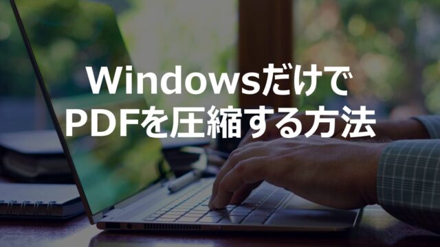 WindowsだけでPDFを圧縮する方法