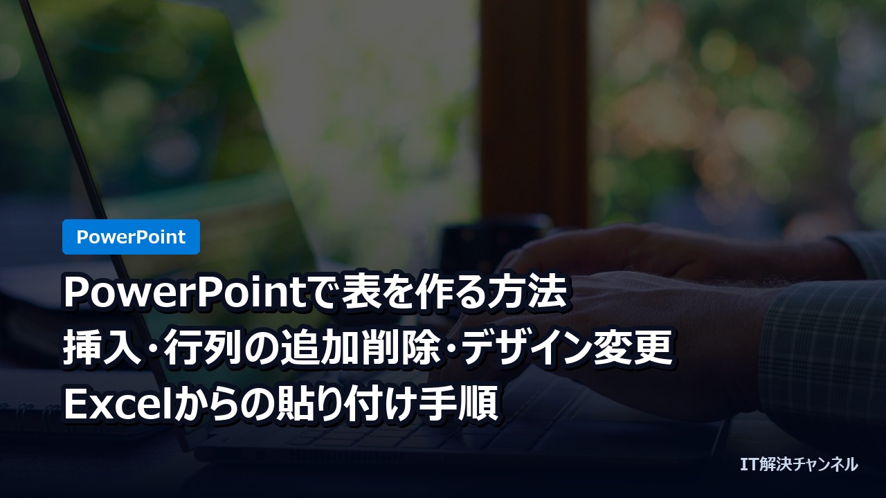 PowerPointで表を作る方法｜挿入・行列の追加削除・デザイン変更・Excelからの貼り付け手順