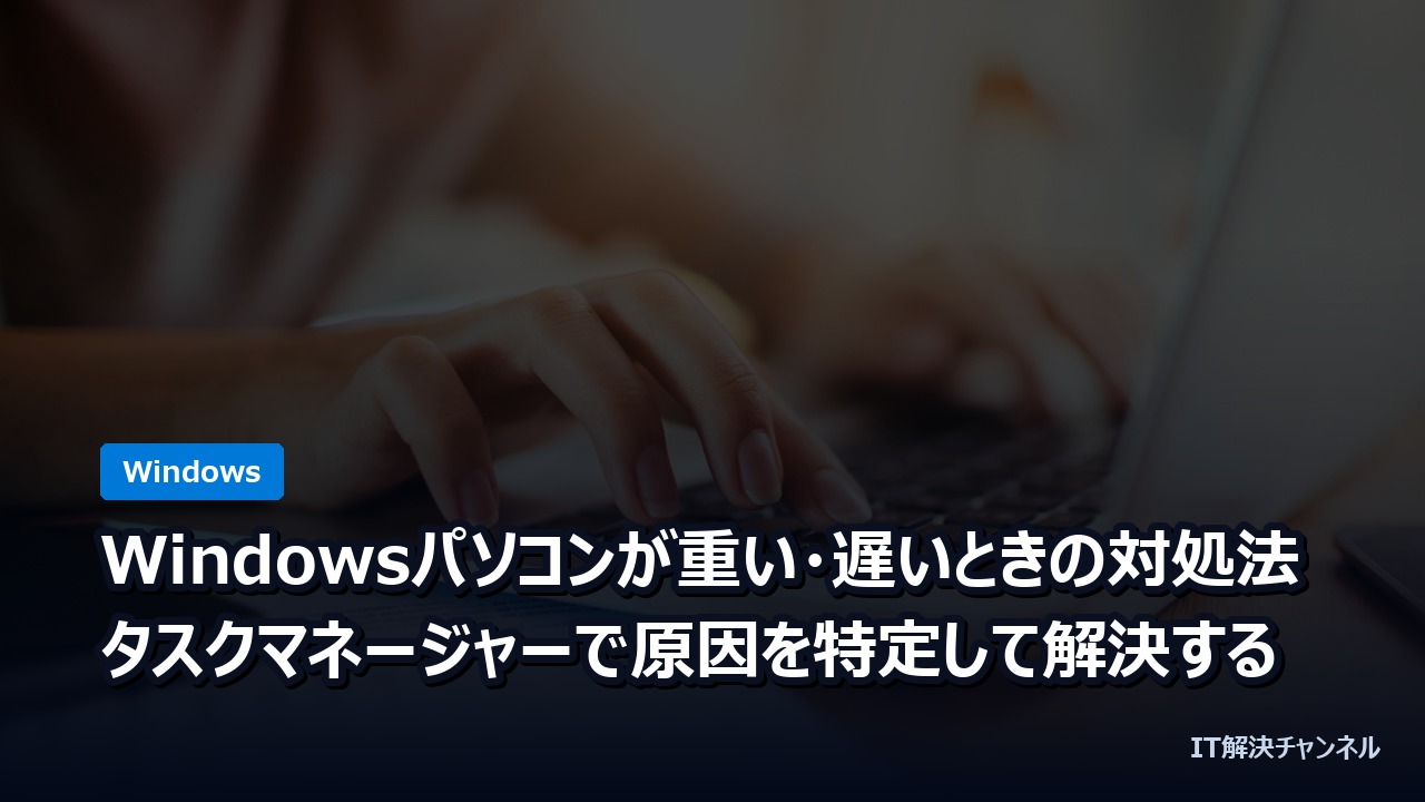 Windowsパソコンが重い・遅いときの対処法｜タスクマネージャーで原因を特定して解決する