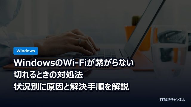 WindowsのWi-Fiが繋がらない・切れるときの対処法｜状況別に原因と解決手順を解説