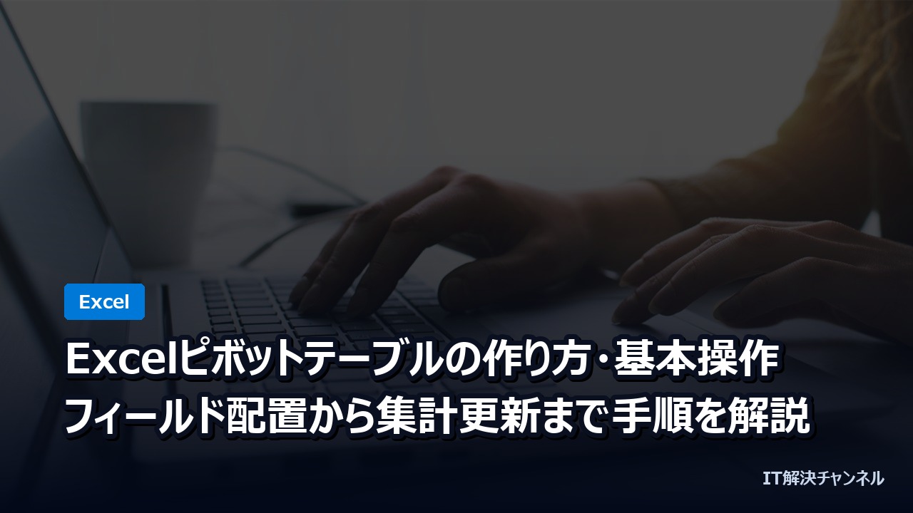 Excelピボットテーブルの作り方・基本操作｜フィールド配置から集計更新まで手順を解説