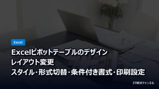 Excelピボットテーブルのデザイン・レイアウト変更｜スタイル・形式切替・条件付き書式・印刷設定