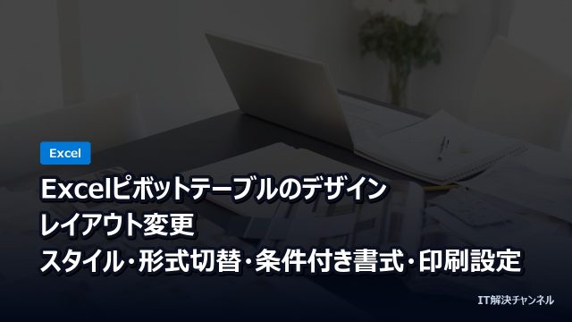 Excelピボットテーブルのデザイン・レイアウト変更｜スタイル・形式切替・条件付き書式・印刷設定