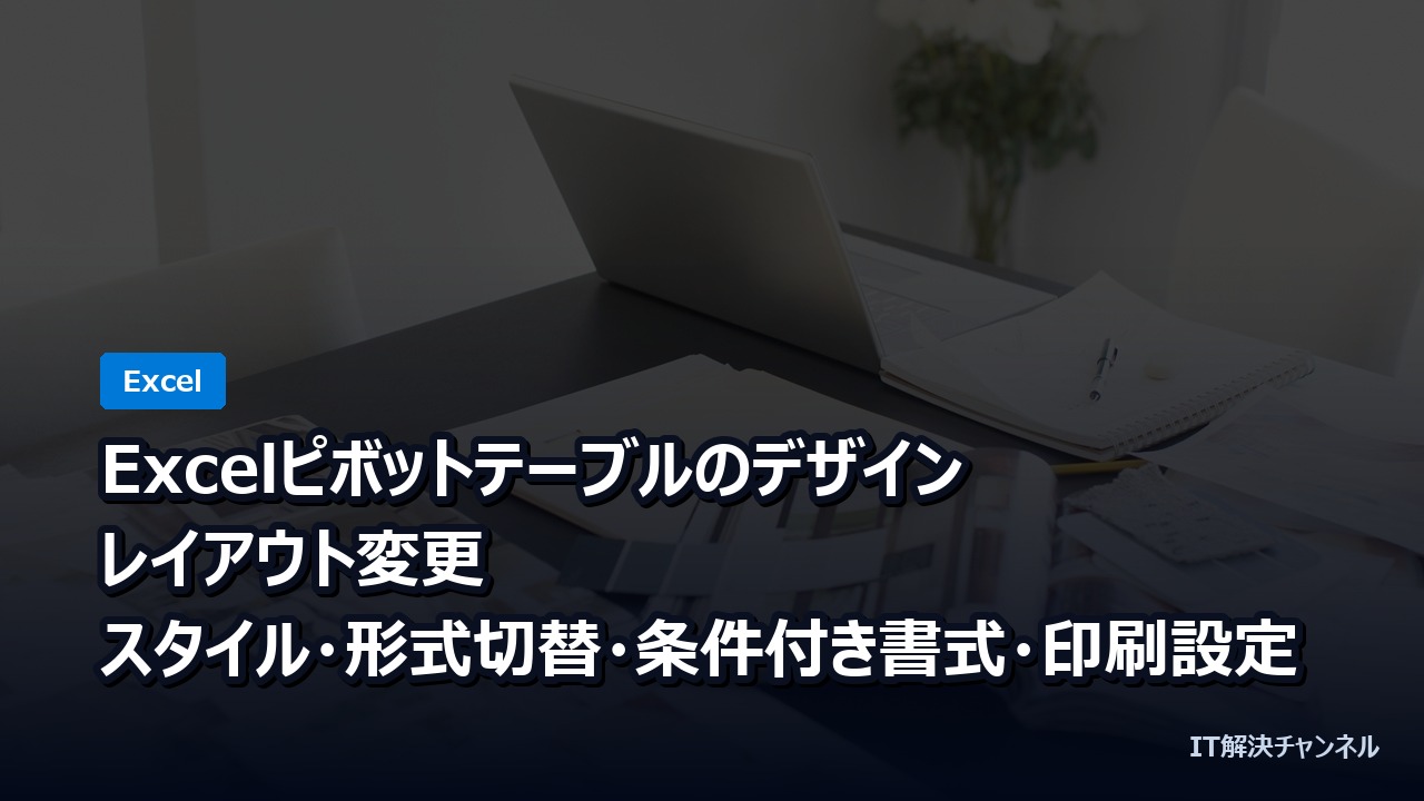 Excelピボットテーブルのデザイン・レイアウト変更｜スタイル・形式切替・条件付き書式・印刷設定