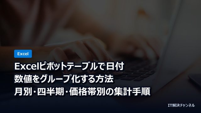Excelピボットテーブルで日付・数値をグループ化する方法｜月別・四半期・価格帯別の集計手順