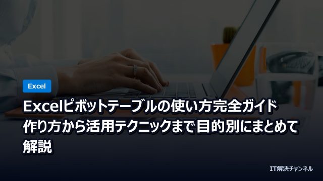Excelピボットテーブルの使い方完全ガイド｜作り方から活用テクニックまで目的別にまとめて解説