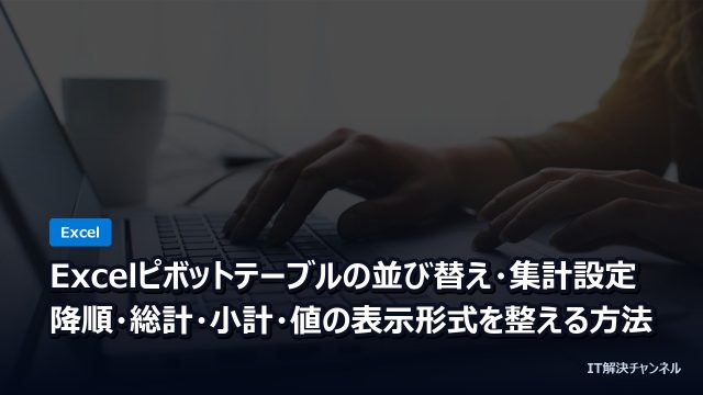 Excelピボットテーブルの並び替え・集計設定｜降順・総計・小計・値の表示形式を整える方法