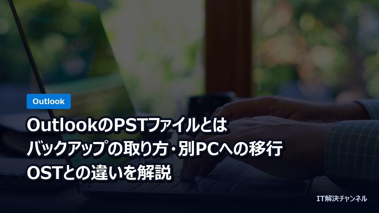OutlookのPSTファイルとは｜バックアップの取り方・別PCへの移行・OSTとの違いを解説