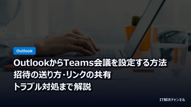 OutlookからTeams会議を設定する方法｜招待の送り方・リンクの共有・トラブル対処まで解説