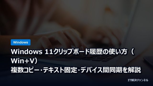 Windows 11クリップボード履歴の使い方（Win+V）｜複数コピー・テキスト固定・デバイス間同期を解説