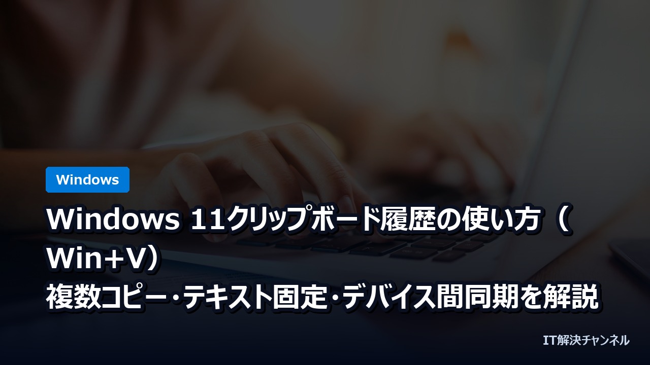 Windows 11クリップボード履歴の使い方（Win+V）｜複数コピー・テキスト固定・デバイス間同期を解説