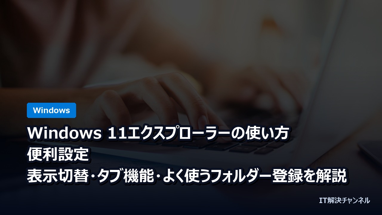 Windows 11エクスプローラーの使い方・便利設定｜表示切替・タブ機能・よく使うフォルダー登録を解説