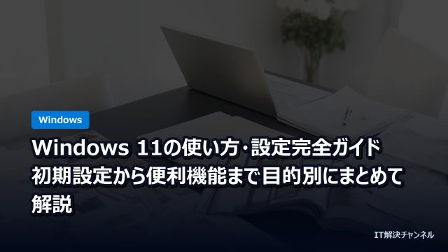 Windows 11の使い方・設定完全ガイド｜初期設定から便利機能まで目的別にまとめて解説