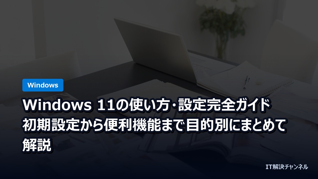 Windows 11の使い方・設定完全ガイド｜初期設定から便利機能まで目的別にまとめて解説
