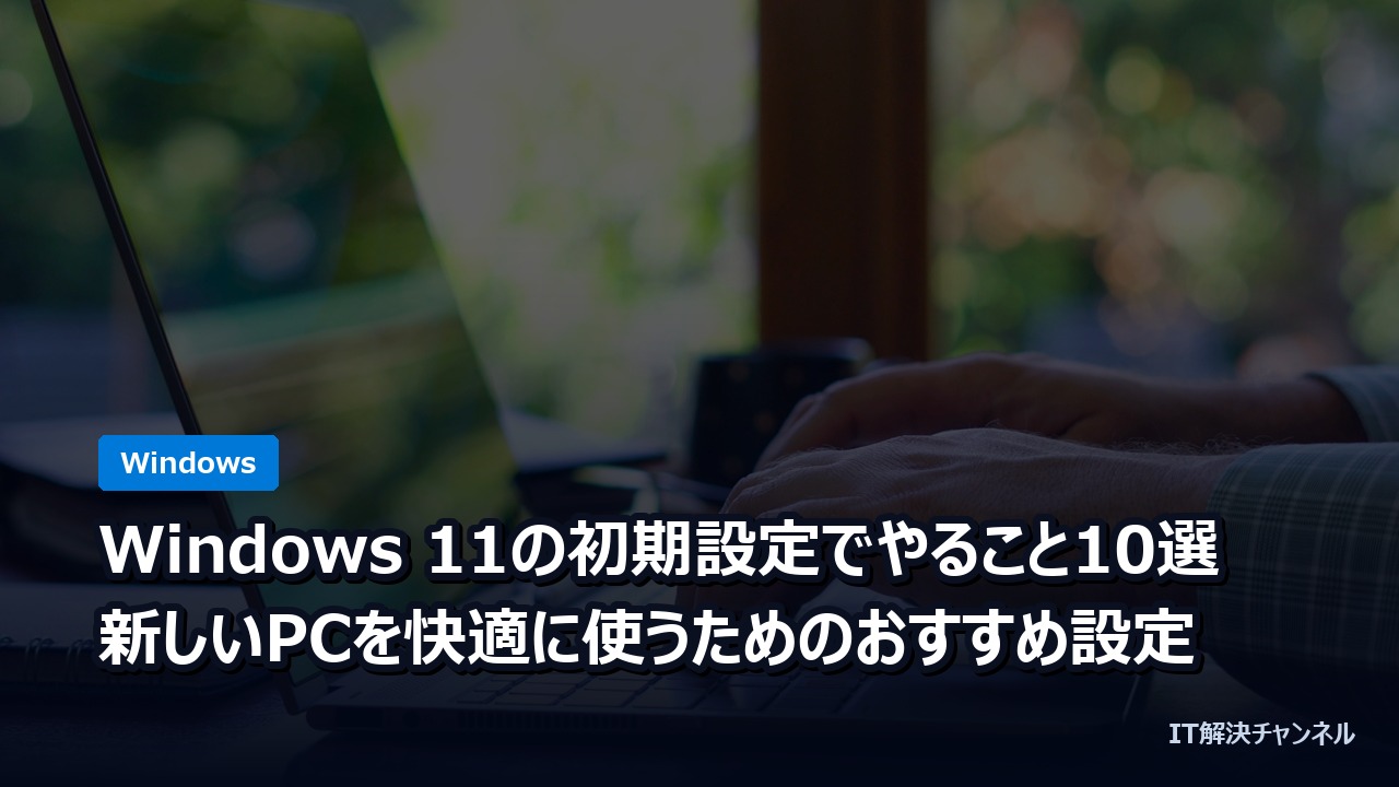 Windows 11の初期設定でやること10選｜新しいPCを快適に使うためのおすすめ設定