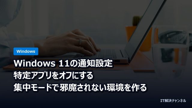 Windows 11の通知設定｜特定アプリをオフにする・集中モードで邪魔されない環境を作る