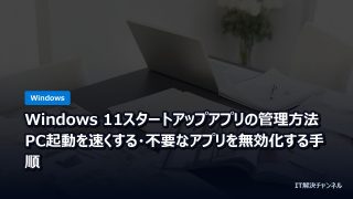 Windows 11スタートアップアプリの管理方法｜PC起動を速くする・不要なアプリを無効化する手順