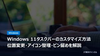 Windows 11タスクバーのカスタマイズ方法｜位置変更・アイコン整理・ピン留めを解説
