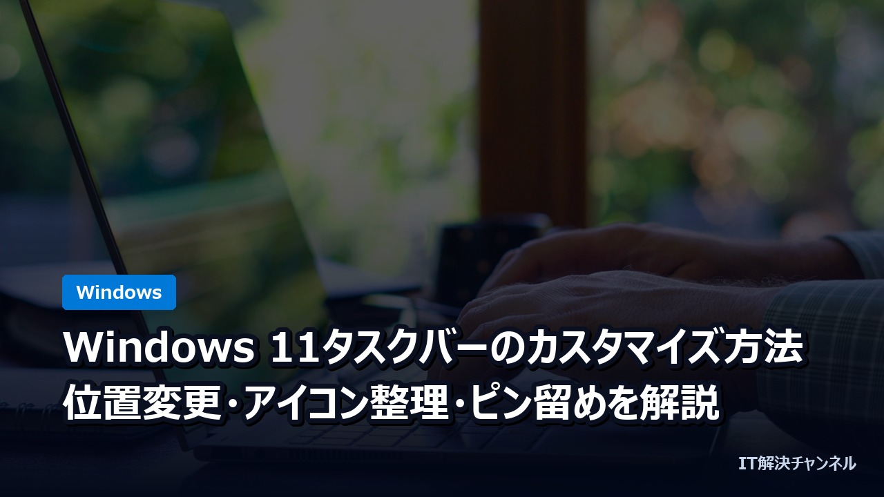 Windows 11タスクバーのカスタマイズ方法｜位置変更・アイコン整理・ピン留めを解説